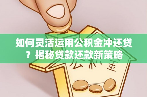 阿城如何灵活运用公积金冲还贷？揭秘贷款还款新策略