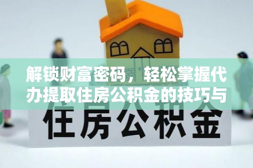阿城解锁财富密码，轻松掌握代办提取住房公积金的技巧与策略