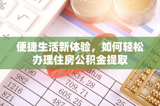 阿城便捷生活新体验，如何轻松办理住房公积金提取