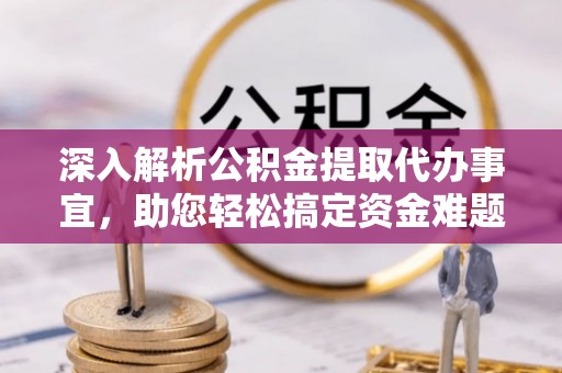 阿城深入解析公积金提取代办事宜，助您轻松搞定资金难题