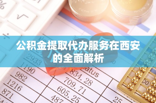 阿城公积金提取代办服务在西安的全面解析