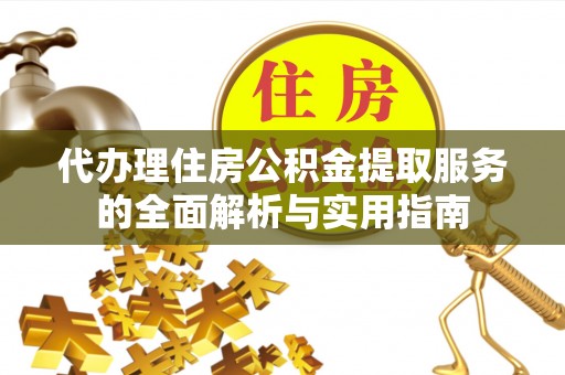 阿城代办理住房公积金提取服务的全面解析与实用指南