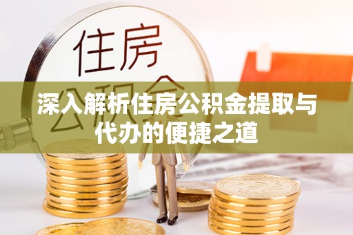 阿城深入解析住房公积金提取与代办的便捷之道