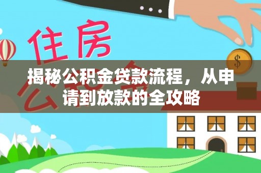 阿城揭秘公积金贷款流程，从申请到放款的全攻略