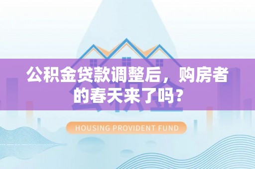 阿城公积金贷款调整后，购房者的春天来了吗？