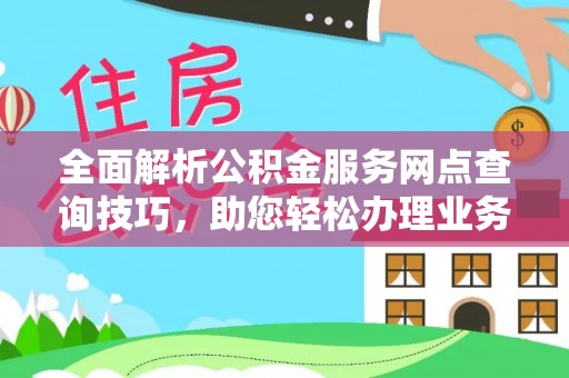 阿城全面解析公积金服务网点查询技巧，助您轻松办理业务