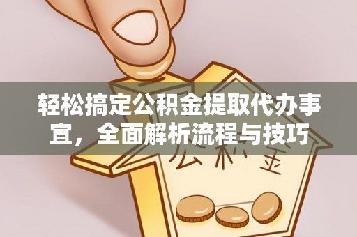阿城轻松搞定公积金提取代办事宜，全面解析流程与技巧