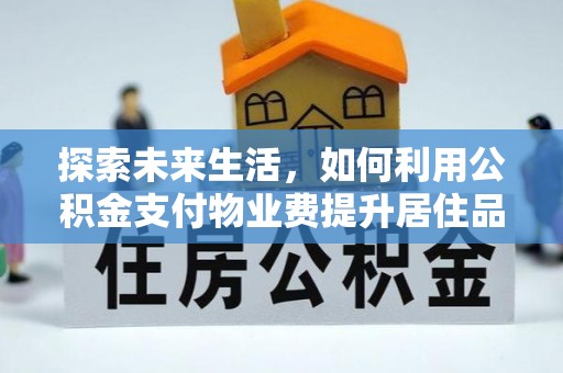 阿城探索未来生活，如何利用公积金支付物业费提升居住品质