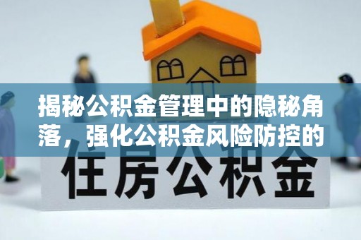 阿城揭秘公积金管理中的隐秘角落，强化公积金风险防控的必要性与路径