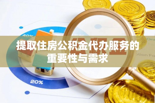 阿城提取住房公积金代办服务的重要性与需求