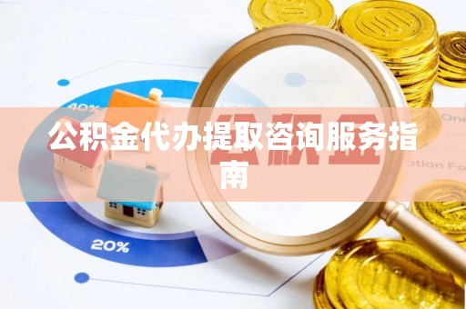 阿城公积金代办提取咨询服务指南
