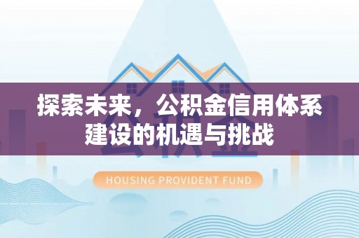 阿城探索未来，公积金信用体系建设的机遇与挑战