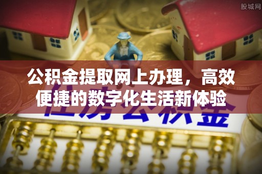 阿城公积金提取网上办理，高效便捷的数字化生活新体验