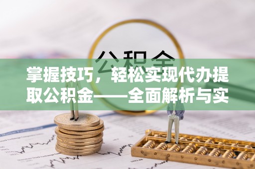 阿城掌握技巧，轻松实现代办提取公积金——全面解析与实践指南