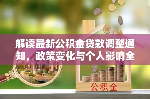 阿城解读最新公积金贷款调整通知，政策变化与个人影响全解析