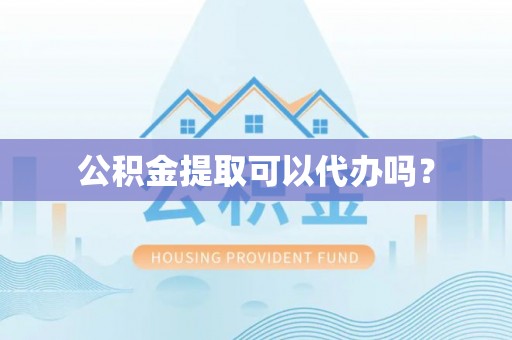 阿城公积金提取可以代办吗？