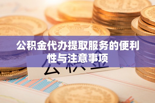 阿城公积金代办提取服务的便利性与注意事项