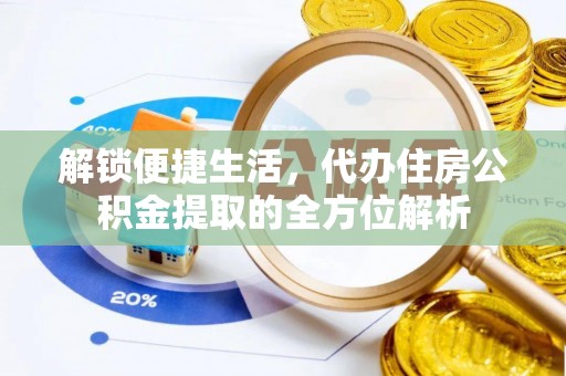 阿城解锁便捷生活，代办住房公积金提取的全方位解析