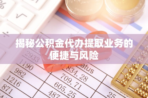 阿城揭秘公积金代办提取业务的便捷与风险