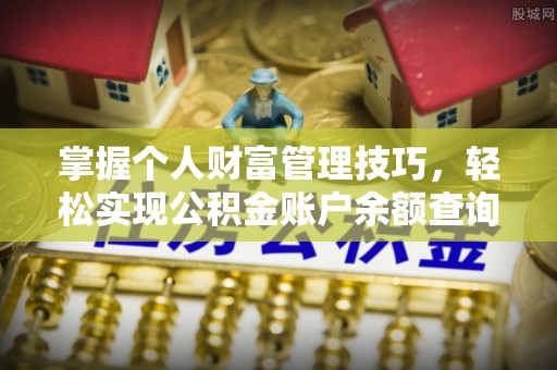 阿城掌握个人财富管理技巧，轻松实现公积金账户余额查询与规划