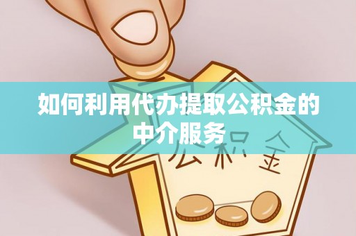 阿城如何利用代办提取公积金的中介服务