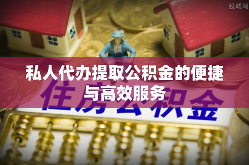 阿城私人代办提取公积金的便捷与高效服务