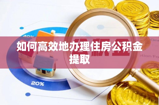 阿城如何高效地办理住房公积金提取