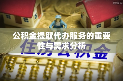阿城公积金提取代办服务的重要性与需求分析