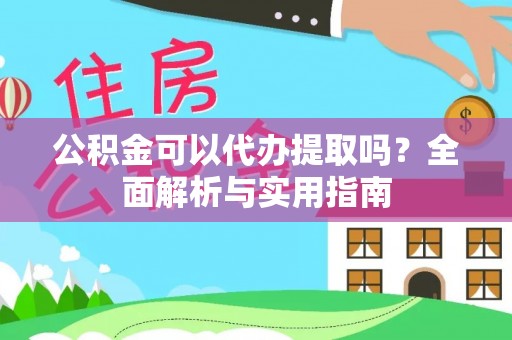 阿城公积金可以代办提取吗？全面解析与实用指南