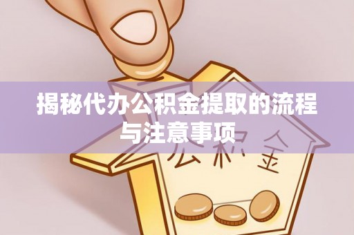 阿城揭秘代办公积金提取的流程与注意事项