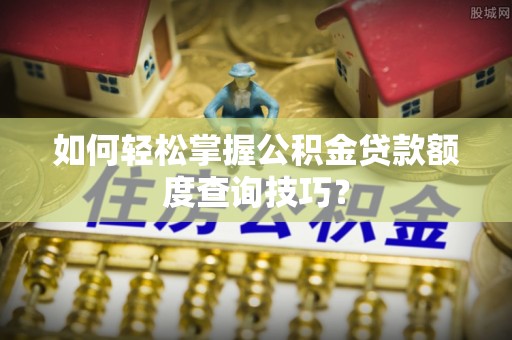 阿城如何轻松掌握公积金贷款额度查询技巧？