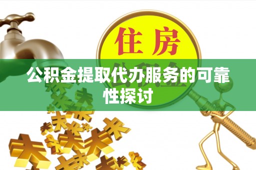 阿城公积金提取代办服务的可靠性探讨