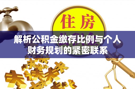 阿城解析公积金缴存比例与个人财务规划的紧密联系