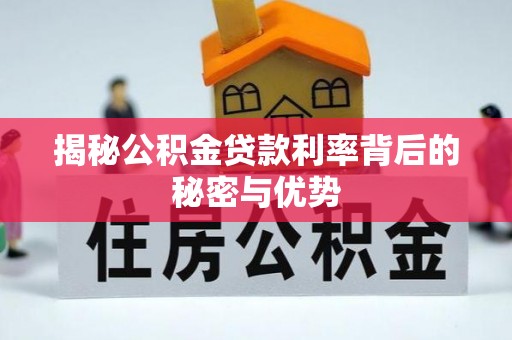 阿城揭秘公积金贷款利率背后的秘密与优势