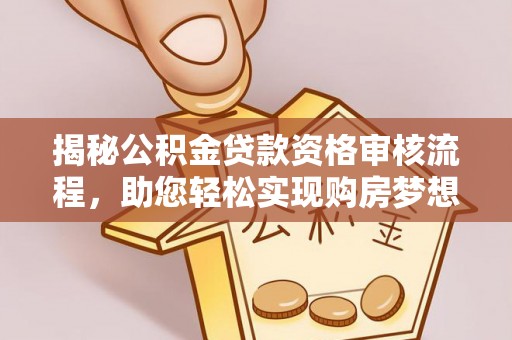 阿城揭秘公积金贷款资格审核流程，助您轻松实现购房梦想