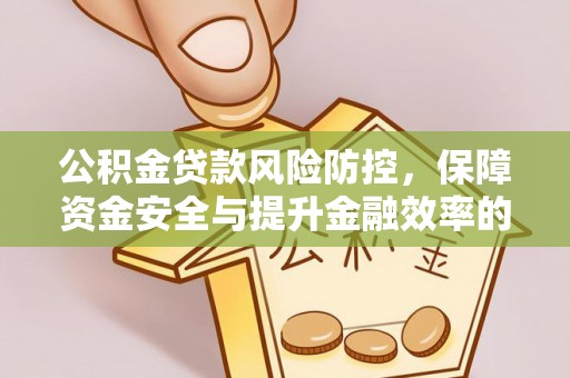 阿城公积金贷款风险防控，保障资金安全与提升金融效率的关键