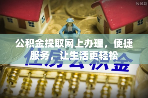 阿城公积金提取网上办理，便捷服务，让生活更轻松