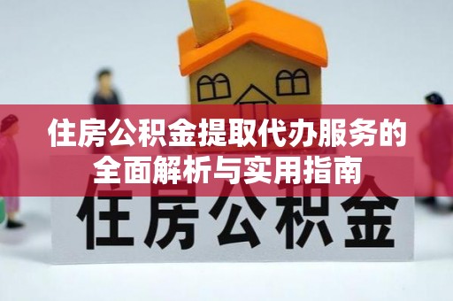 阿城住房公积金提取代办服务的全面解析与实用指南