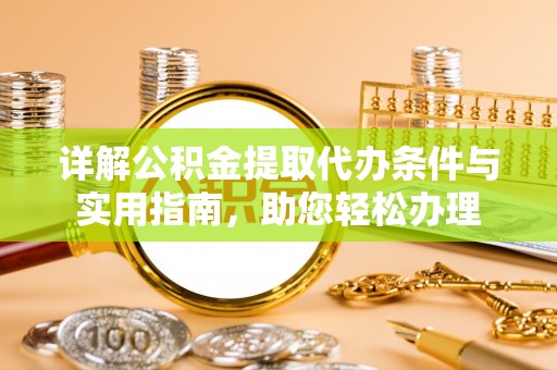 阿城详解公积金提取代办条件与实用指南，助您轻松办理