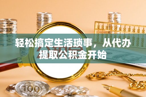 阿城轻松搞定生活琐事，从代办提取公积金开始