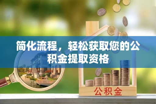 阿城简化流程，轻松获取您的公积金提取资格
