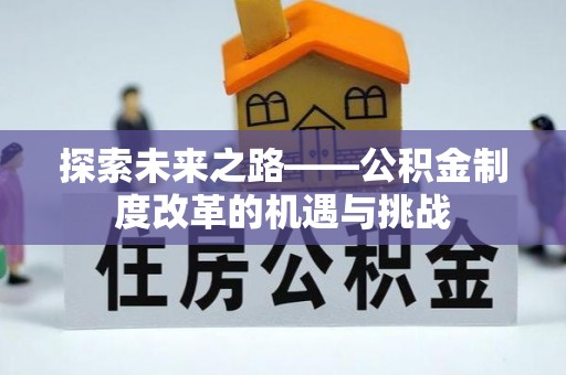 阿城探索未来之路——公积金制度改革的机遇与挑战
