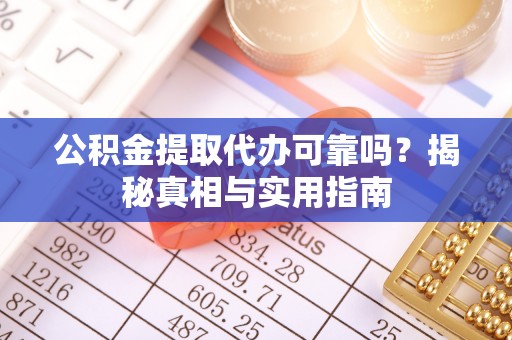 阿城公积金提取代办可靠吗？揭秘真相与实用指南
