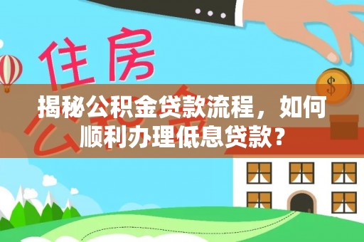 阿城揭秘公积金贷款流程，如何顺利办理低息贷款？
