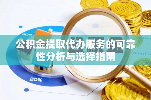 阿城公积金提取代办服务的可靠性分析与选择指南