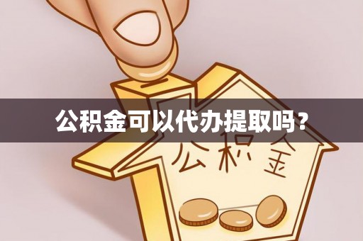 阿城公积金可以代办提取吗？