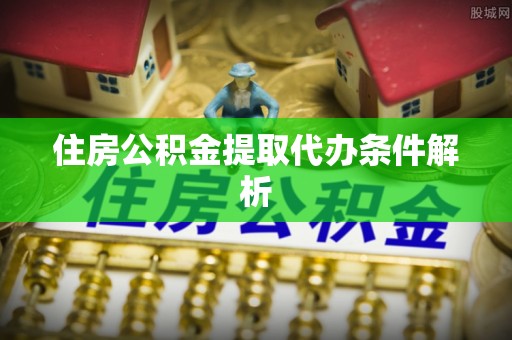 阿城住房公积金提取代办条件解析