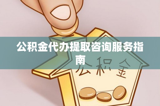 阿城公积金代办提取咨询服务指南