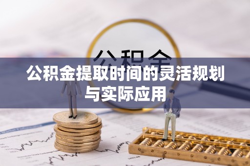 阿城公积金提取时间的灵活规划与实际应用