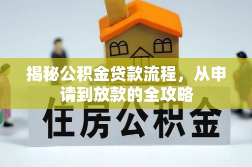 阿城揭秘公积金贷款流程，从申请到放款的全攻略